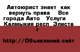 Автоюрист знает, как вернуть права. - Все города Авто » Услуги   . Калмыкия респ.,Элиста г.